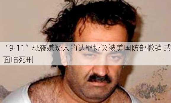 “9·11”恐袭嫌疑人的认罪协议被美国防部撤销 或面临死刑