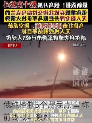 俄称控制5个居民点 乌称前线战斗激烈