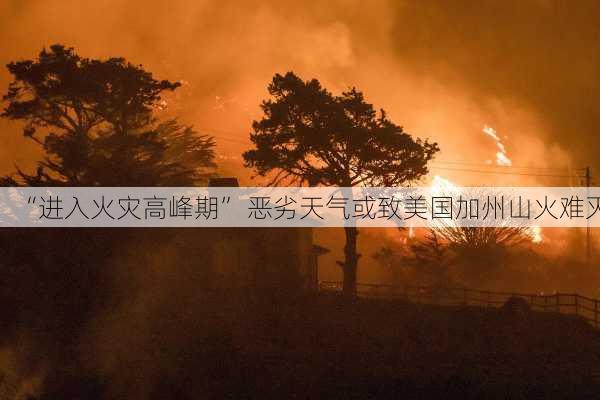 “进入火灾高峰期” 恶劣天气或致美国加州山火难灭