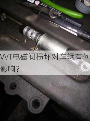 VVT电磁阀损坏对车辆有何影响？