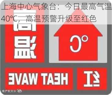 上海中心气象台：今日最高气温40℃，高温预警升级至红色