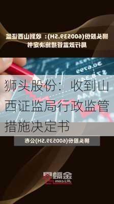 狮头股份：收到山西证监局行政监管措施决定书