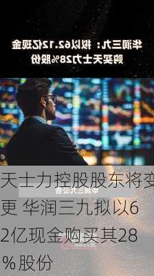 天士力控股股东将变更 华润三九拟以62亿现金购买其28％股份