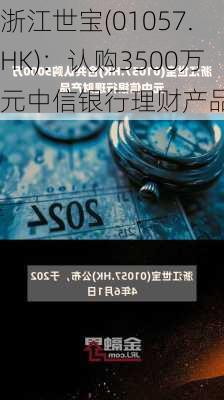 浙江世宝(01057.HK)：认购3500万元中信银行理财产品