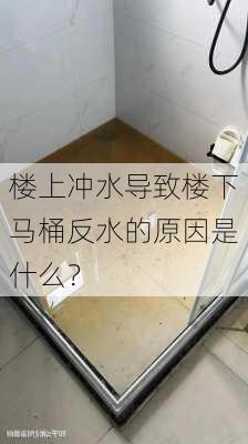 楼上冲水导致楼下马桶反水的原因是什么？