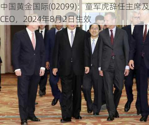 中国黄金国际(02099)：童军虎辞任主席及CEO，2024年8月2日生效