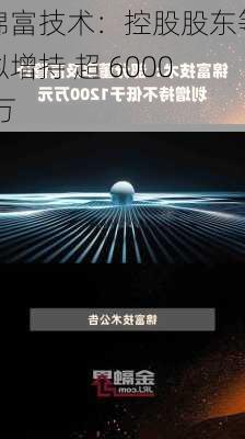 锦富技术：控股股东等拟增持 超 6000 万