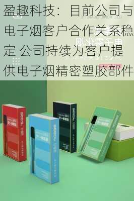 盈趣科技：目前公司与电子烟客户合作关系稳定 公司持续为客户提供电子烟精密塑胶部件