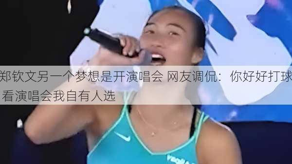 郑钦文另一个梦想是开演唱会 网友调侃：你好好打球 看演唱会我自有人选