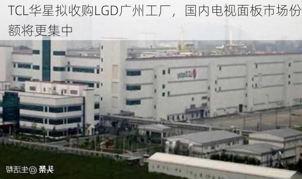 TCL华星拟收购LGD广州工厂，国内电视面板市场份额将更集中