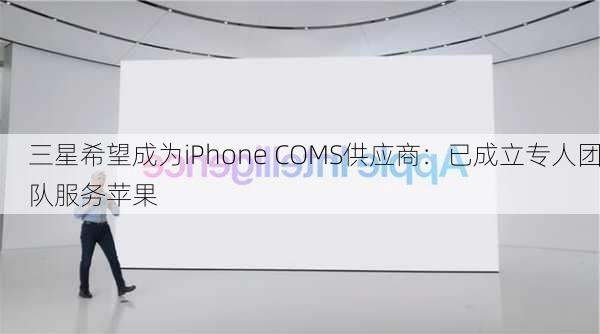 三星希望成为iPhone COMS供应商：已成立专人团队服务苹果