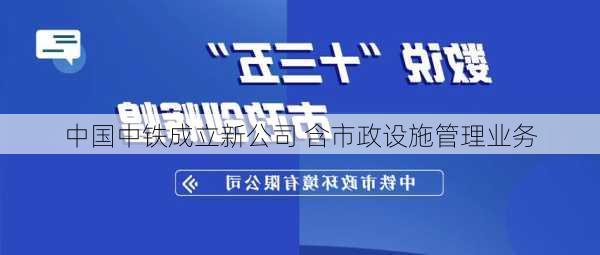 中国中铁成立新公司 含市政设施管理业务