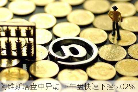 阿维斯塔盘中异动 下午盘快速下挫5.02%