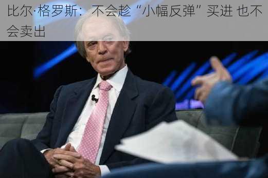 比尔·格罗斯：不会趁“小幅反弹”买进 也不会卖出