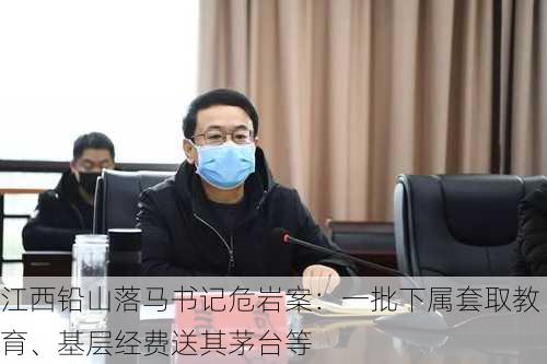 江西铅山落马书记危岩案：一批下属套取教育、基层经费送其茅台等