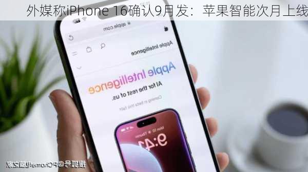 外媒称iPhone 16确认9月发：苹果智能次月上线