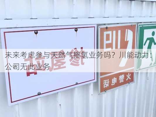 未来考虑参与天然气掺氢业务吗？川能动力：公司无此业务