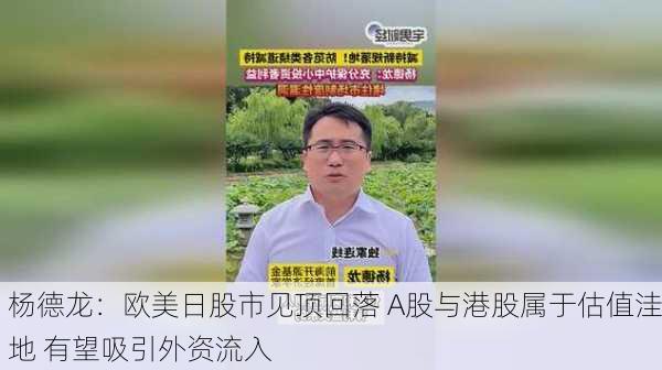 杨德龙：欧美日股市见顶回落 A股与港股属于估值洼地 有望吸引外资流入