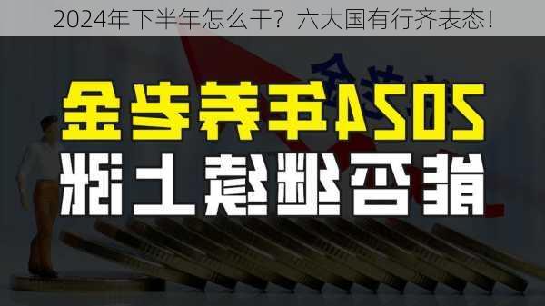 2024年下半年怎么干？六大国有行齐表态！