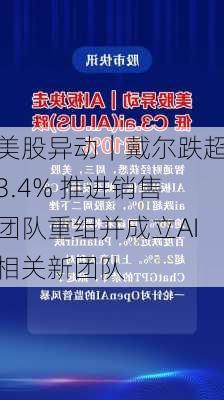 美股异动｜戴尔跌超3.4% 推进销售团队重组并成立AI相关新团队