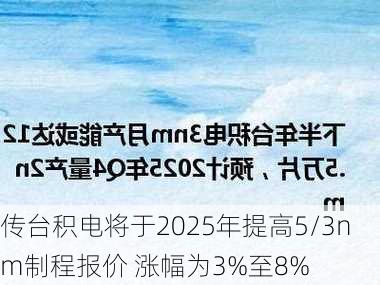 传台积电将于2025年提高5/3nm制程报价 涨幅为3%至8%