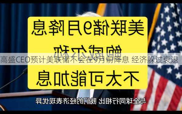 高盛CEO预计美联储不会在9月前降息 经济躲过衰退