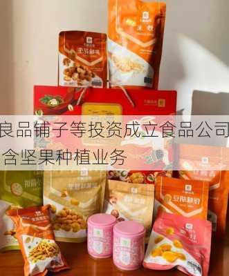 良品铺子等投资成立食品公司 含坚果种植业务