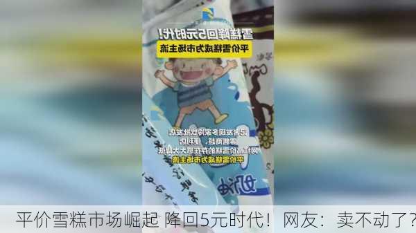 平价雪糕市场崛起 降回5元时代！网友：卖不动了？