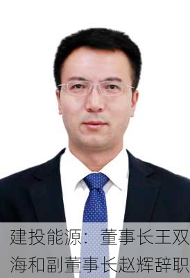 建投能源：董事长王双海和副董事长赵辉辞职