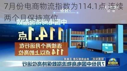 7月份电商物流指数为114.1点 连续两个月保持高位