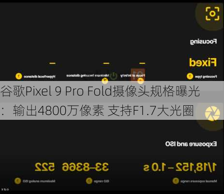 谷歌Pixel 9 Pro Fold摄像头规格曝光：输出4800万像素 支持F1.7大光圈