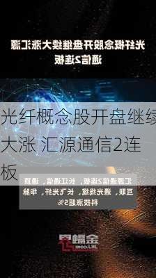 光纤概念股开盘继续大涨 汇源通信2连板