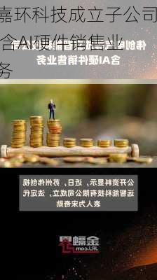 嘉环科技成立子公司 含AI硬件销售业务