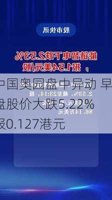 中国奥园盘中异动 早盘股价大跌5.22%报0.127港元