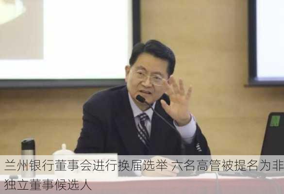 兰州银行董事会进行换届选举 六名高管被提名为非独立董事候选人