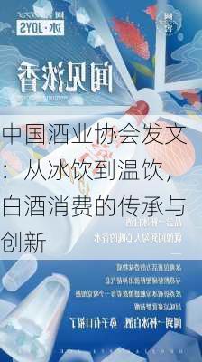 中国酒业协会发文：从冰饮到温饮，白酒消费的传承与创新