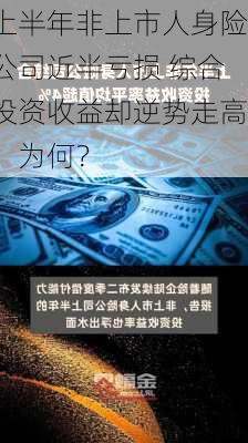 上半年非上市人身险公司近半亏损 综合投资收益却逆势走高，为何？