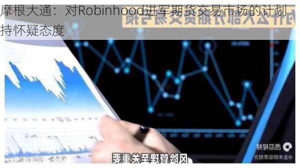 摩根大通：对Robinhood进军期货交易市场的计划持怀疑态度