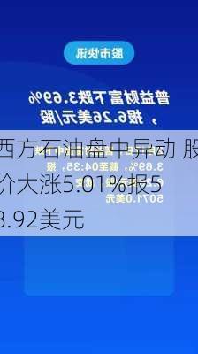 西方石油盘中异动 股价大涨5.01%报58.92美元