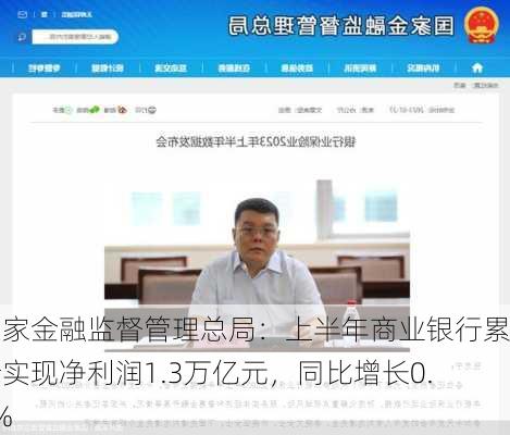 国家金融监督管理总局：上半年商业银行累计实现净利润1.3万亿元，同比增长0.4%