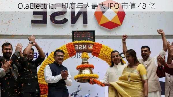 OlaElectric：印度年内最大 IPO 市值 48 亿