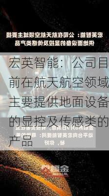 宏英智能：公司目前在航天航空领域主要提供地面设备的显控及传感类的产品