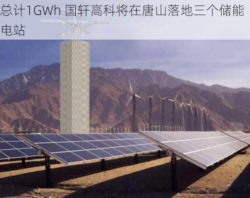 总计1GWh 国轩高科将在唐山落地三个储能电站