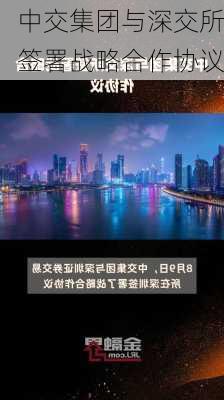 中交集团与深交所签署战略合作协议