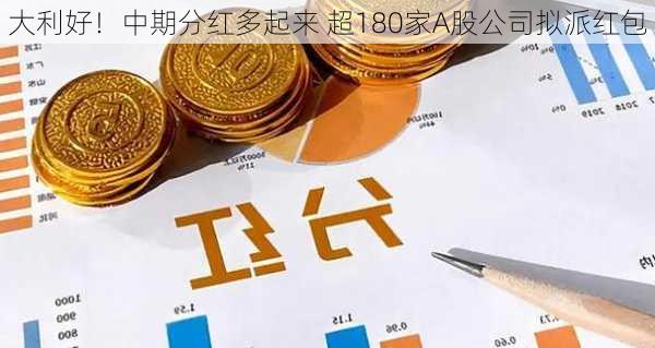 大利好！中期分红多起来 超180家A股公司拟派红包