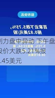 创力盘中异动 下午盘股价大跌5.21%报3.45美元