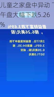 儿童之家盘中异动 下午盘大幅下跌5.26%