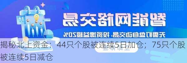 揭秘北上资金：44只个股被连续5日加仓；75只个股被连续5日减仓