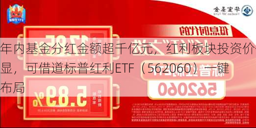 年内基金分红金额超千亿元，红利板块投资价值凸显，可借道标普红利ETF（562060）一键布局