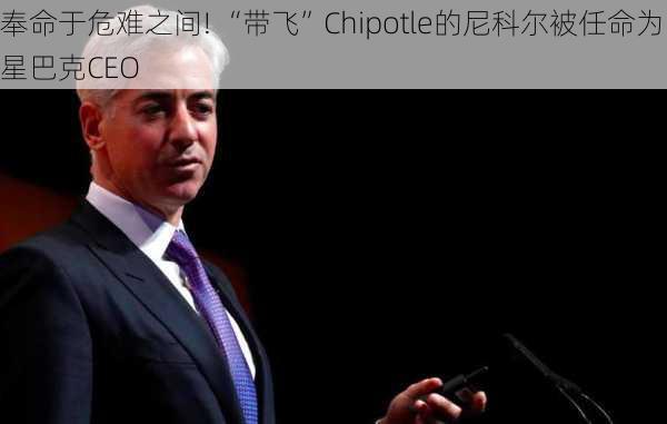 奉命于危难之间! “带飞”Chipotle的尼科尔被任命为星巴克CEO